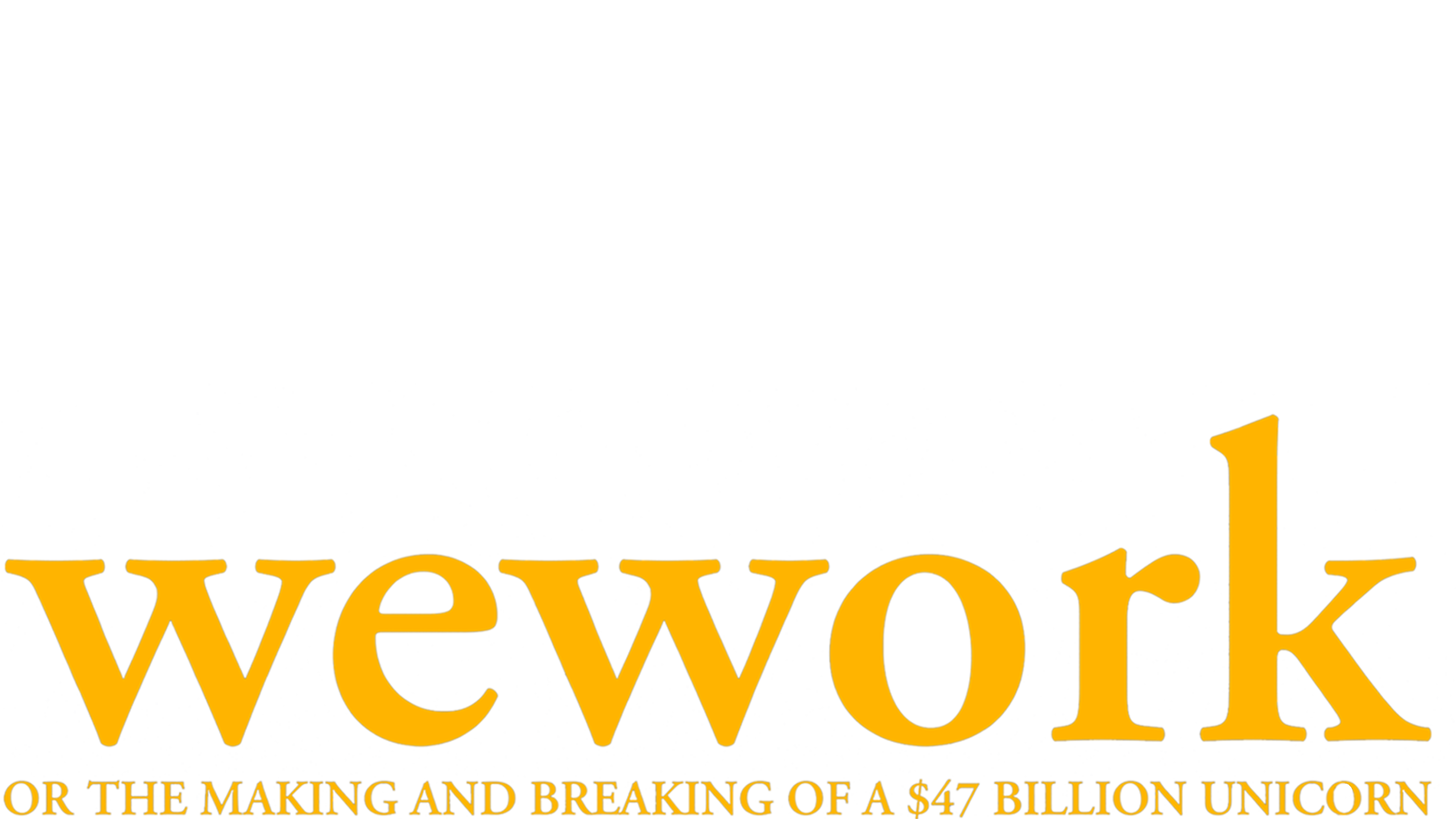WeWork: Or The Making And Breaking Of A $47 Billion Unicorn